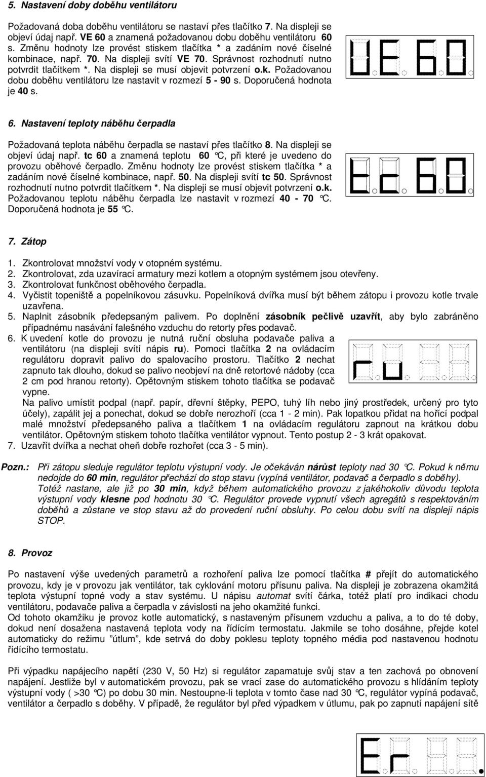 Na displeji se musí objevit potvrzení o.k. Požadovanou dobu doběhu ventilátoru lze nastavit v rozmezí 5-90 s. Doporučená hodnota je 40 s. 6.