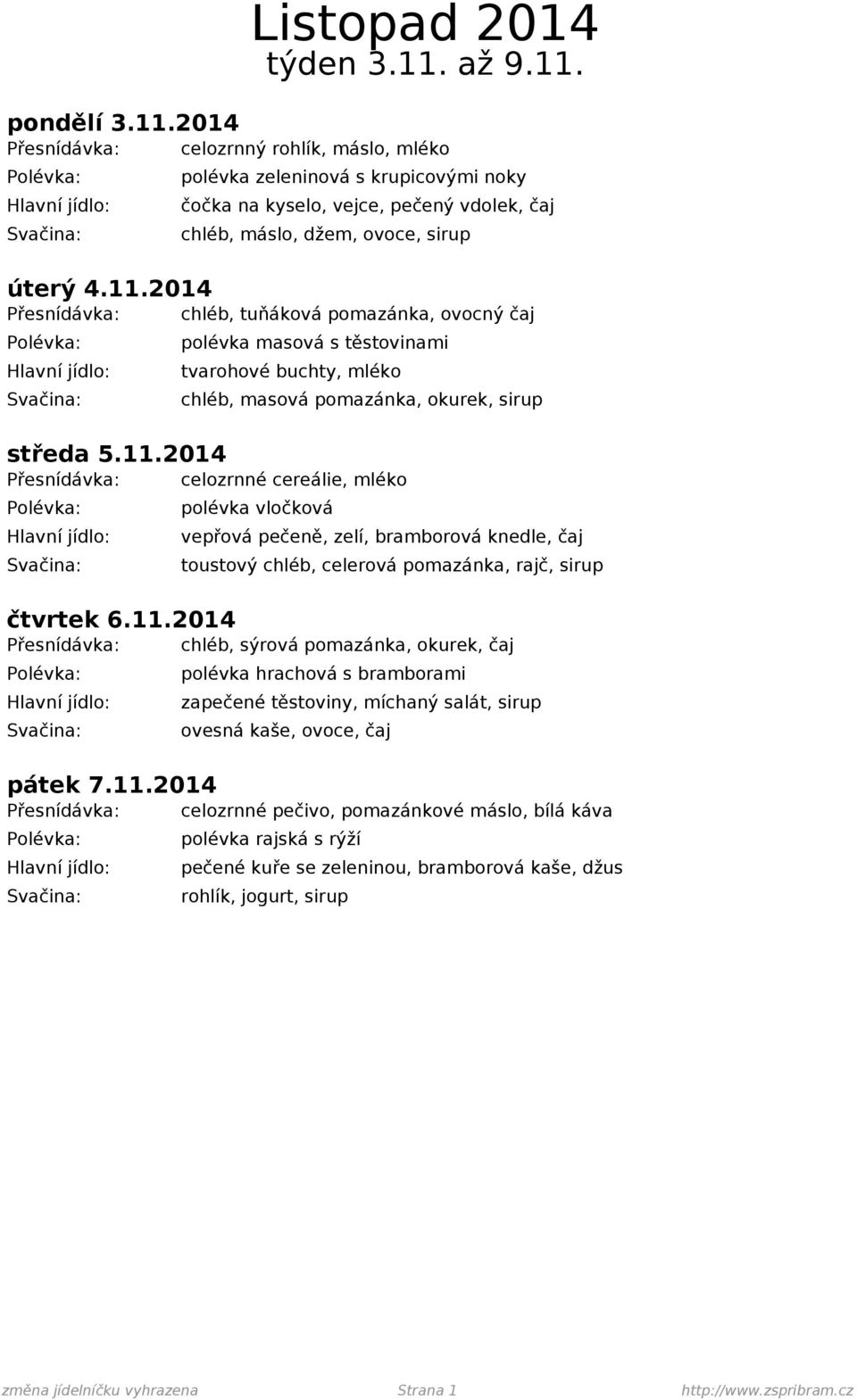 11.2014 Přesnídávka: chléb, sýrová pomazánka, okurek, čaj polévka hrachová s bramborami zapečené těstoviny, míchaný salát, sirup ovesná kaše, ovoce, čaj pátek 7.11.2014 Přesnídávka: celozrnné pečivo, pomazánkové máslo, bílá káva polévka rajská s rýží pečené kuře se zeleninou, bramborová kaše, džus změna jídelníčku vyhrazena Strana 1 http://www.