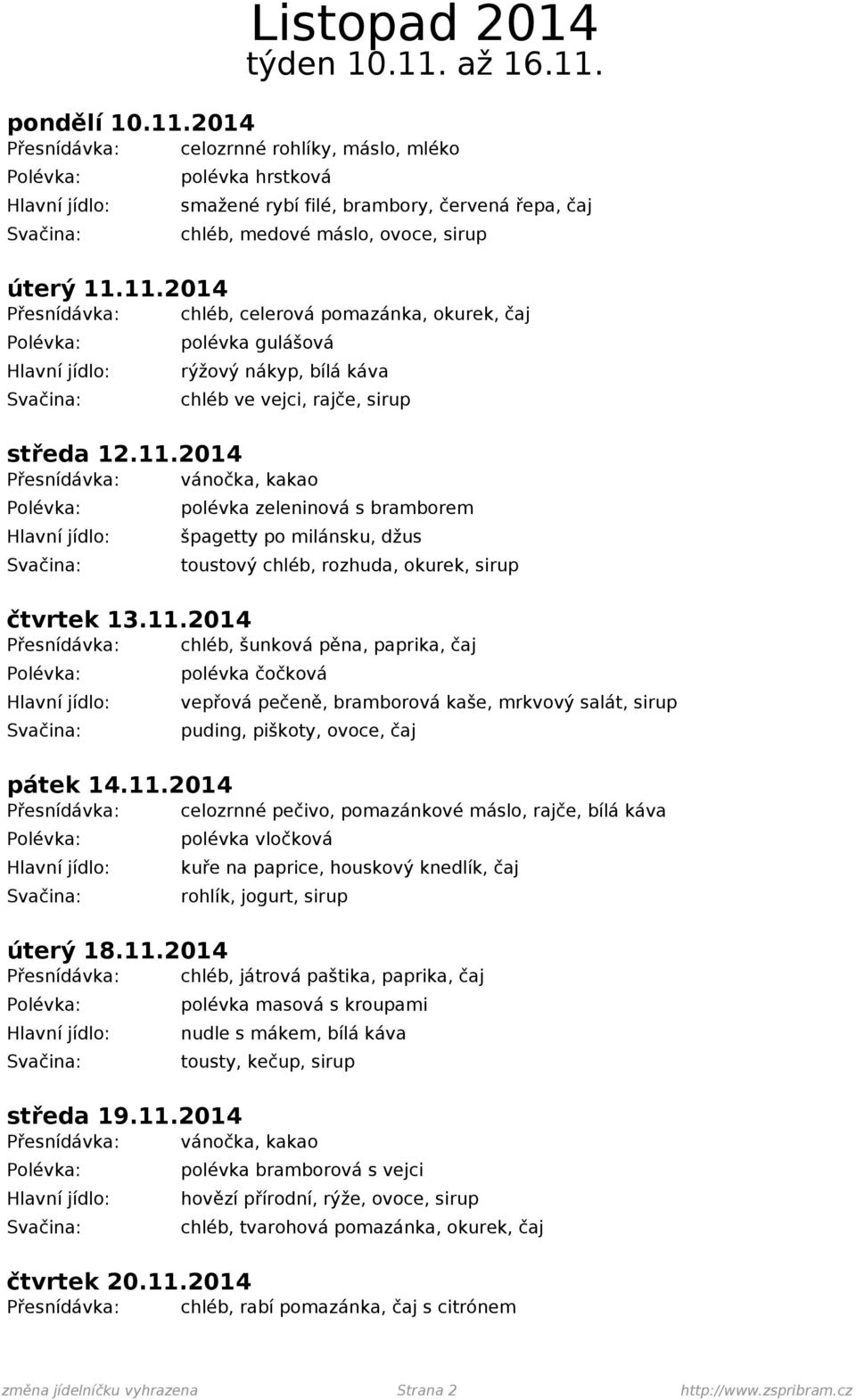 11.2014 polévka vločková kuře na paprice, houskový knedlík, čaj úterý 18.11.2014 Přesnídávka: chléb, játrová paštika, paprika, čaj polévka masová s kroupami nudle s mákem, bílá káva tousty, kečup, sirup středa 19.