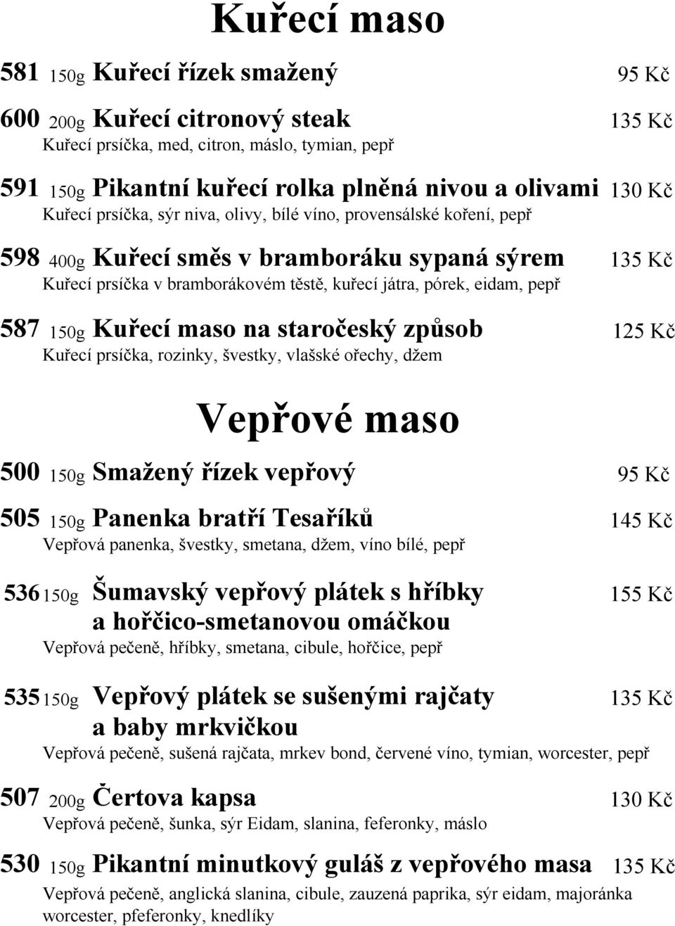 150g Kuřecí maso na staročeský způsob 125 Kč Kuřecí prsíčka, rozinky, švestky, vlašské ořechy, džem Vepřové maso 500 150g Smažený řízek vepřový 95 Kč 505 150g Panenka bratří Tesaříků 145 Kč Vepřová