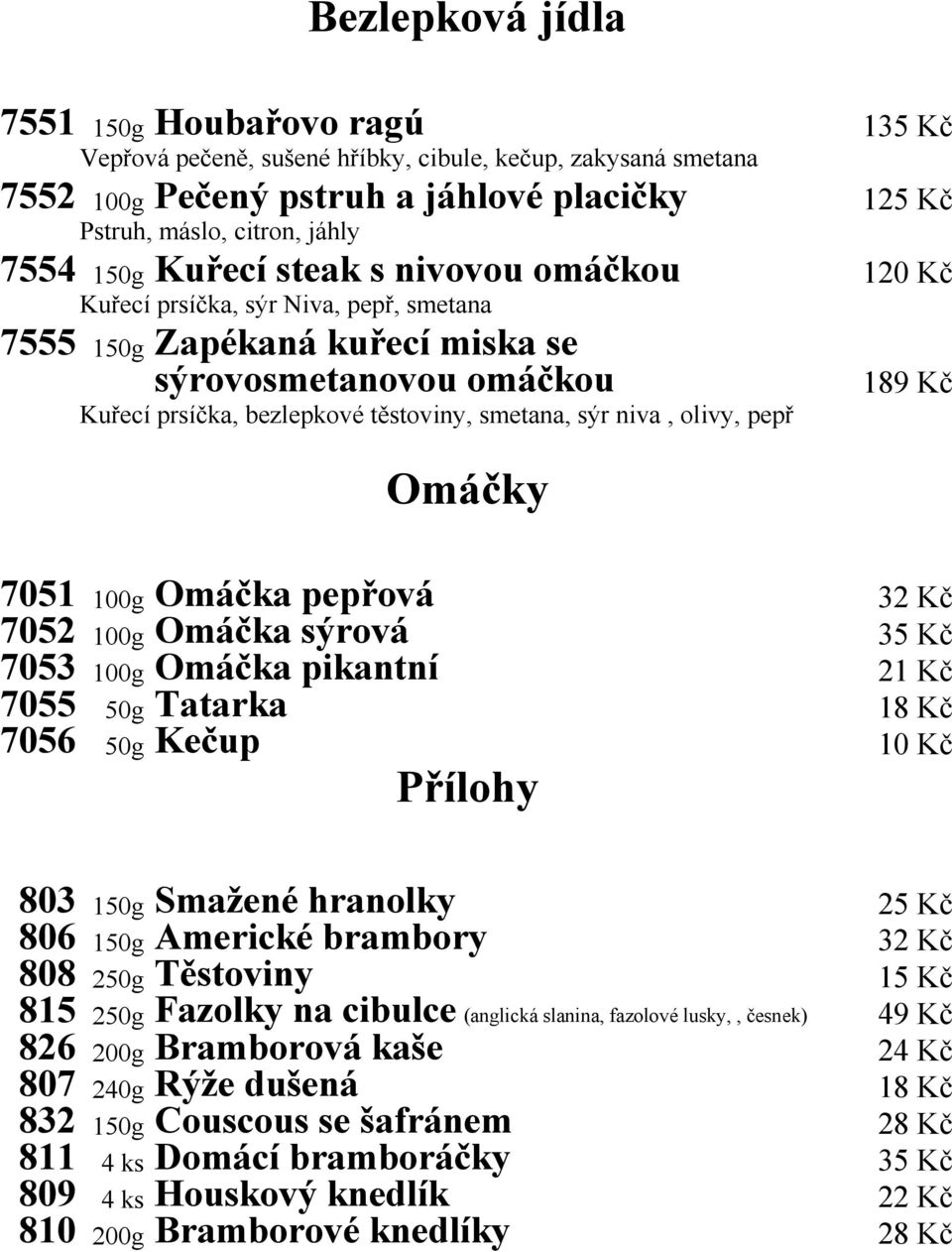 sýr niva, olivy, pepř Omáčky 7051 100g Omáčka pepřová 32 Kč 7052 100g Omáčka sýrová 35 Kč 7053 100g Omáčka pikantní 21 Kč 7055 50g Tatarka 18 Kč 7056 50g Kečup 10 Kč Přílohy 803 150g Smažené hranolky