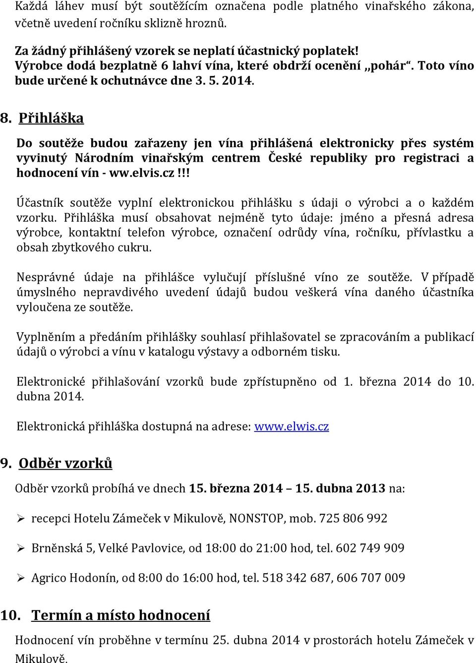 Přihláška Do soutěže budou zařazeny jen vína přihlášená elektronicky přes systém vyvinutý Národním vinařským centrem České republiky pro registraci a hodnocení vín - ww.elvis.cz!