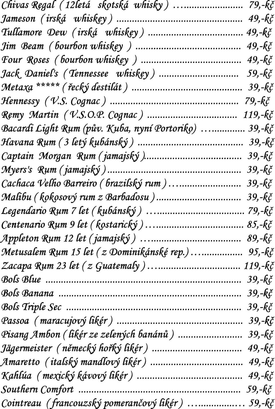 Kuba, nyní Portoriko)... 39,-kč Havana Rum ( 3 letý kubánský )... 39,-kč Captain Morgan Rum ( jamajský )... 39,-kč Myers's Rum ( jamajský )... 39,-kč Cachaca Velho Barreiro ( brazilský rum ).