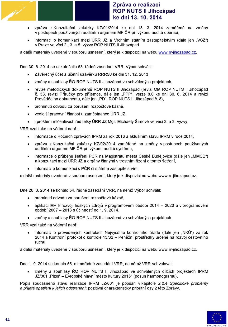 , 3. a 5. výzvy a další materiály uvedené v souboru usnesení, který je k dispozici na webu www.rr-jihozapad.cz. Dne 30. 6. 2014 se uskutečnilo 53. řádné zasedání VRR.