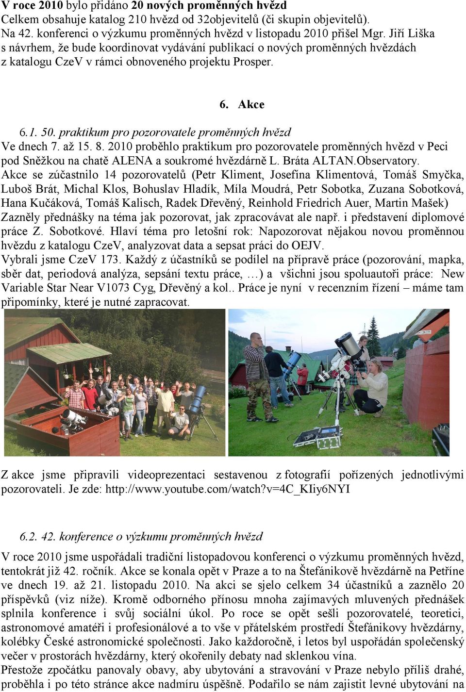 praktikum pro pozorovatele proměnných hvězd Ve dnech 7. až 15. 8. 2010 proběhlo praktikum pro pozorovatele proměnných hvězd v Peci pod Sněžkou na chatě ALENA a soukromé hvězdárně L. Bráta ALTAN.