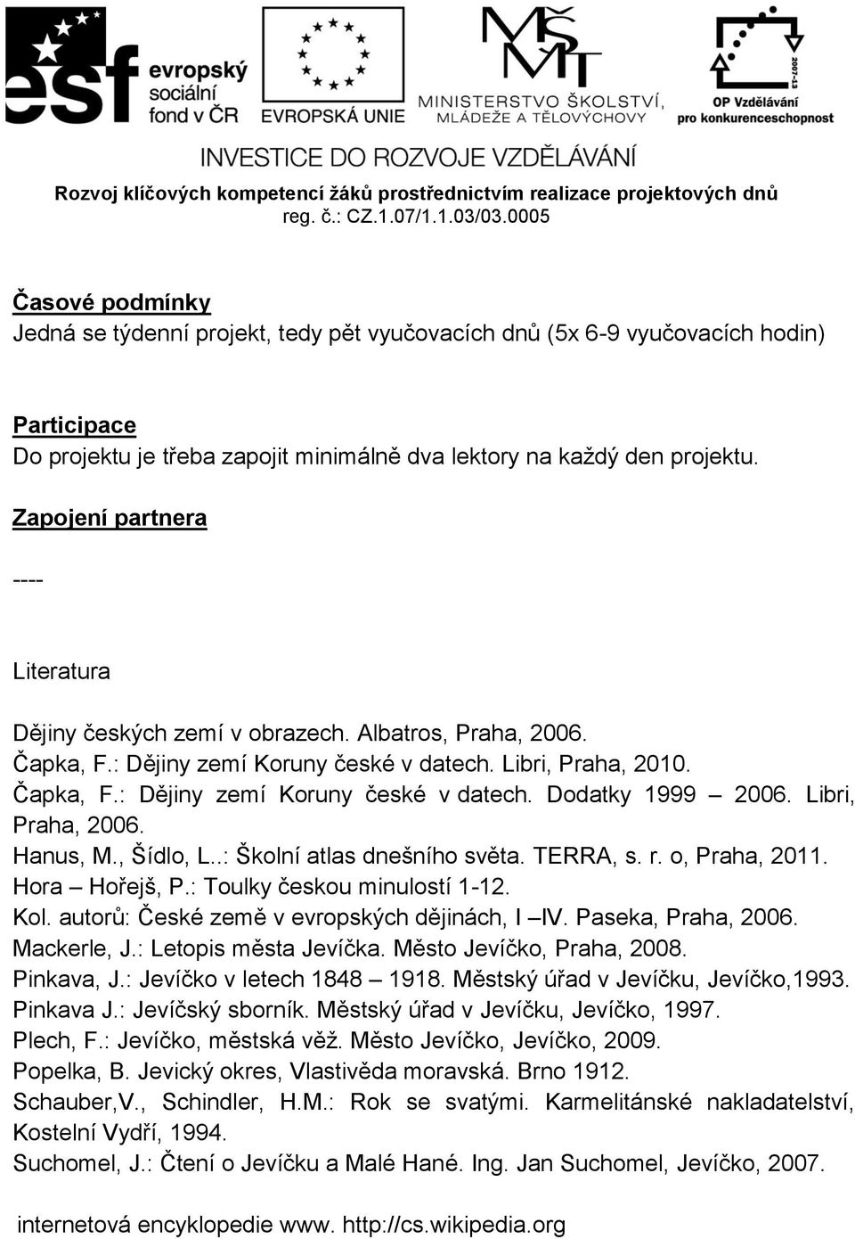 Libri, Praha, 2006. Hanus, M., Šídlo, L..: Školní atlas dnešního světa. TERRA, s. r. o, Praha, 2011. Hora Hořejš, P.: Toulky českou minulostí 1-12. Kol. autorů: České země v evropských dějinách, I IV.