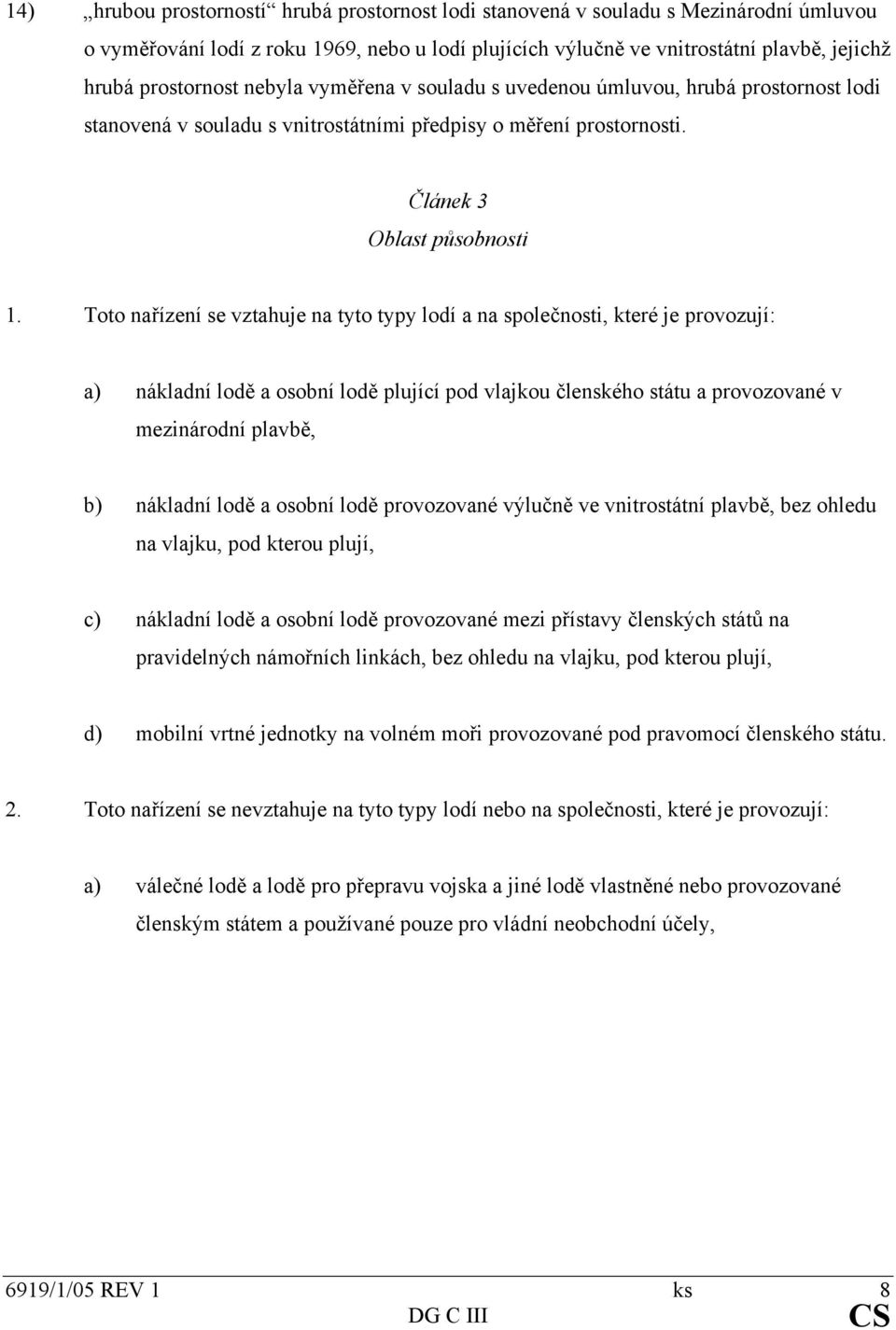 Toto nařízení se vztahuje na tyto typy lodí a na společnosti, které je provozují: a) nákladní lodě a osobní lodě plující pod vlajkou členského státu a provozované v mezinárodní plavbě, b) nákladní