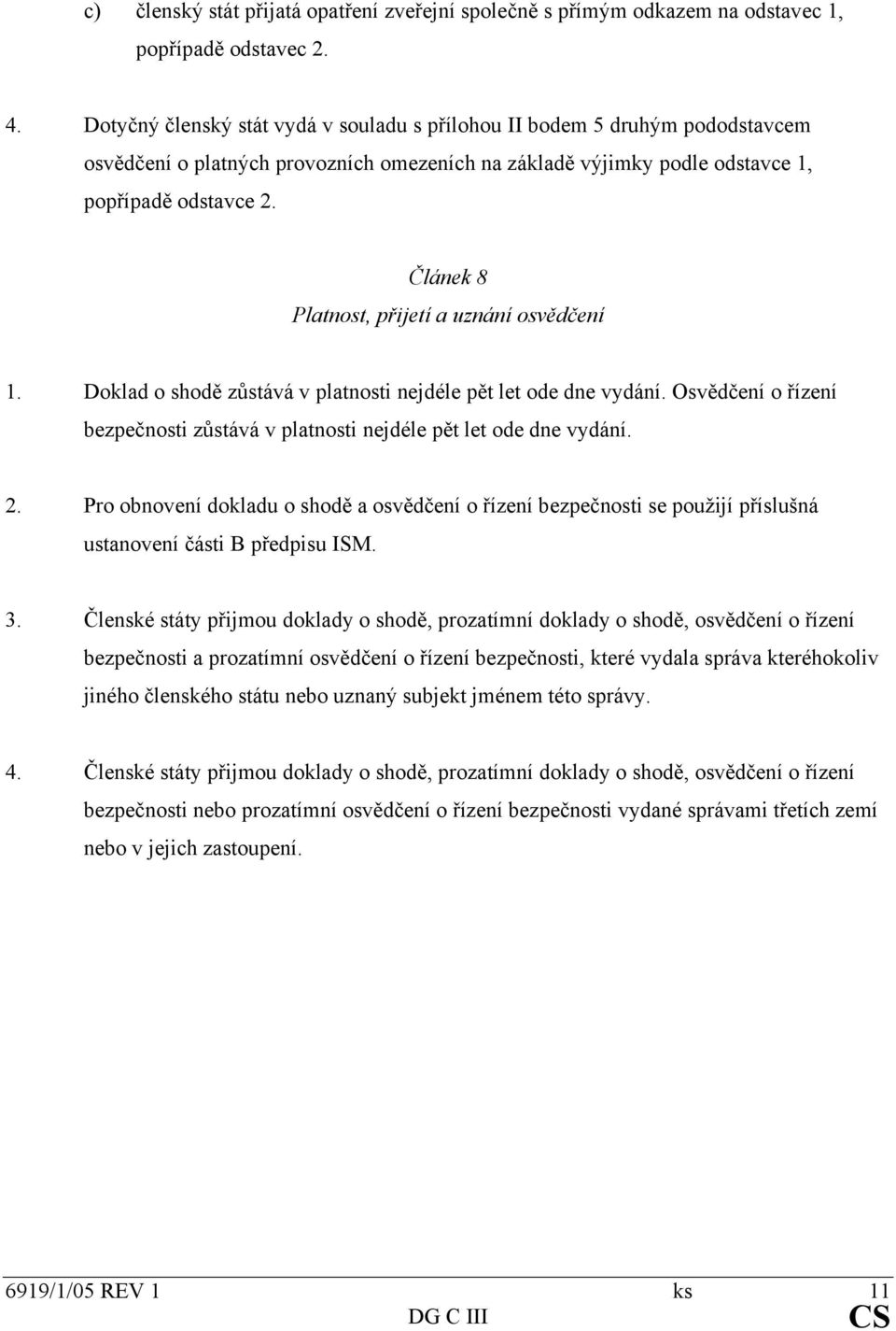 Článek 8 Platnost, přijetí a uznání osvědčení 1. Doklad o shodě zůstává v platnosti nejdéle pět let ode dne vydání. Osvědčení o řízení bezpečnosti zůstává v platnosti nejdéle pět let ode dne vydání.