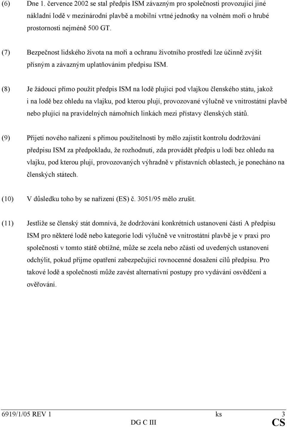 (8) Je žádoucí přímo použít předpis ISM na lodě plující pod vlajkou členského státu, jakož i na lodě bez ohledu na vlajku, pod kterou plují, provozované výlučně ve vnitrostátní plavbě nebo plující na