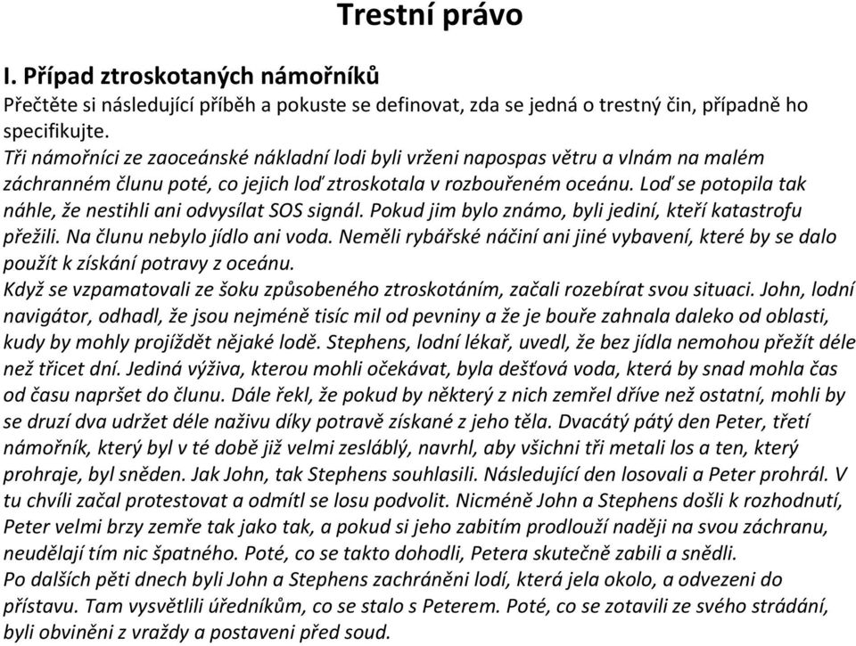 Loď se potopila tak náhle, že nestihli ani odvysílat SOS signál. Pokud jim bylo známo, byli jediní, kteří katastrofu přežili. Na člunu nebylo jídlo ani voda.