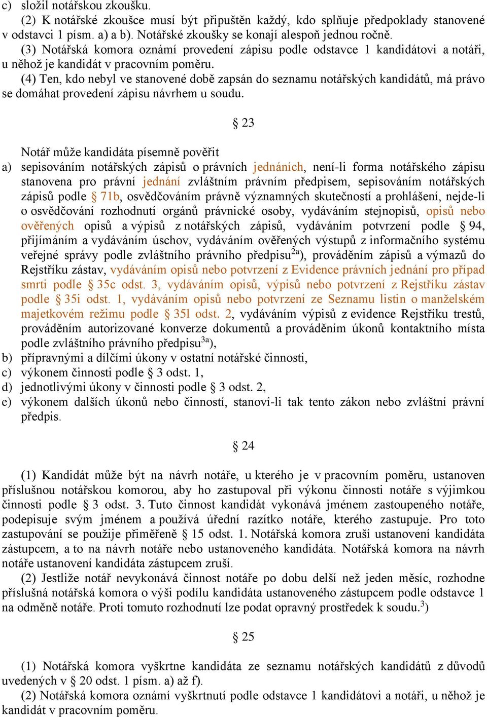 (4) Ten, kdo nebyl ve stanovené době zapsán do seznamu notářských kandidátů, má právo se domáhat provedení zápisu návrhem u soudu.