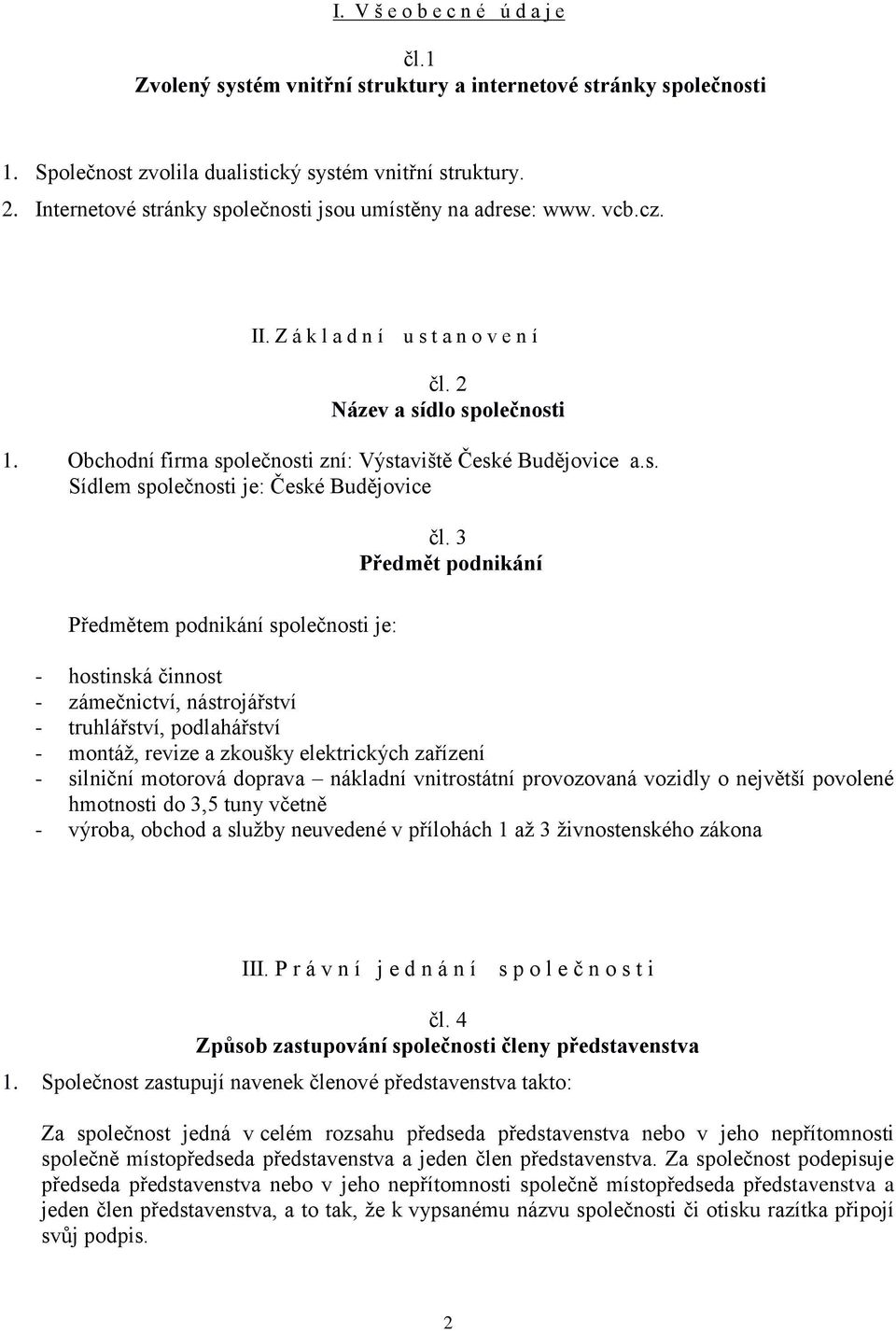 Obchodní firma společnosti zní: Výstaviště České Budějovice a.s. Sídlem společnosti je: České Budějovice čl.