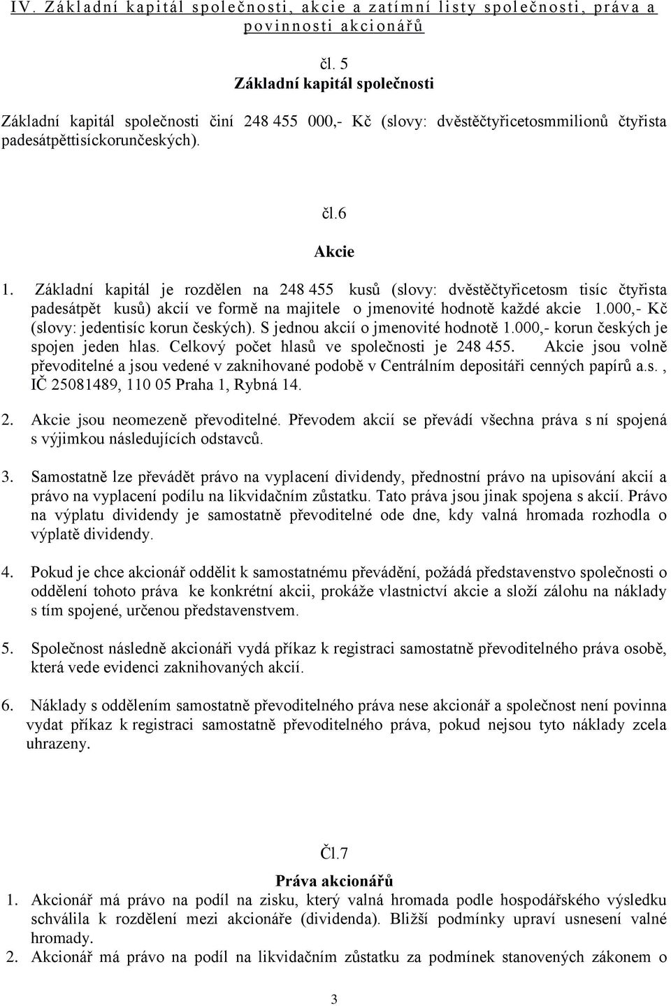 Základní kapitál je rozdělen na 248 455 kusů (slovy: dvěstěčtyřicetosm tisíc čtyřista padesátpět kusů) akcií ve formě na majitele o jmenovité hodnotě každé akcie 1.