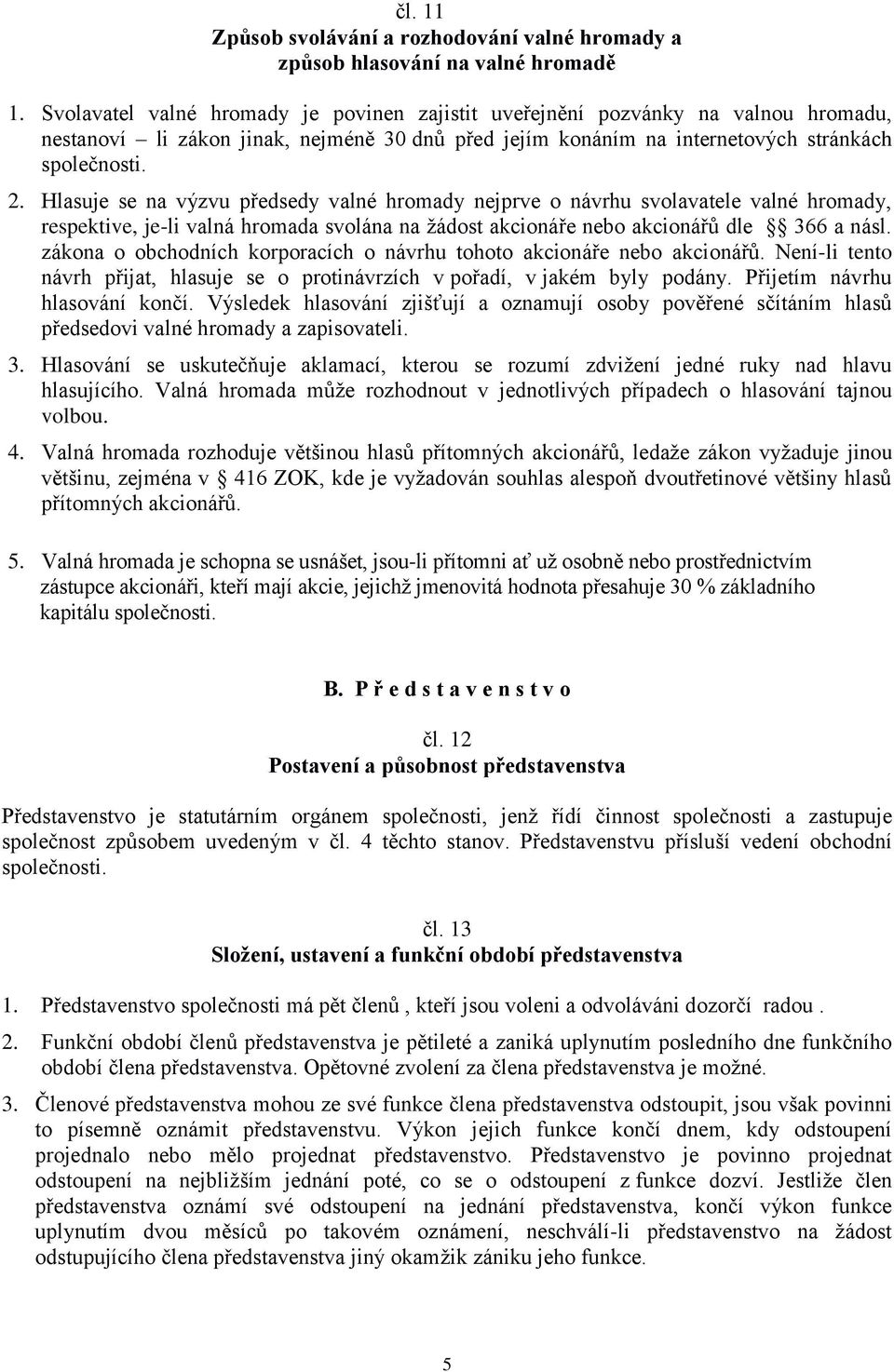 Hlasuje se na výzvu předsedy valné hromady nejprve o návrhu svolavatele valné hromady, respektive, je-li valná hromada svolána na žádost akcionáře nebo akcionářů dle 366 a násl.