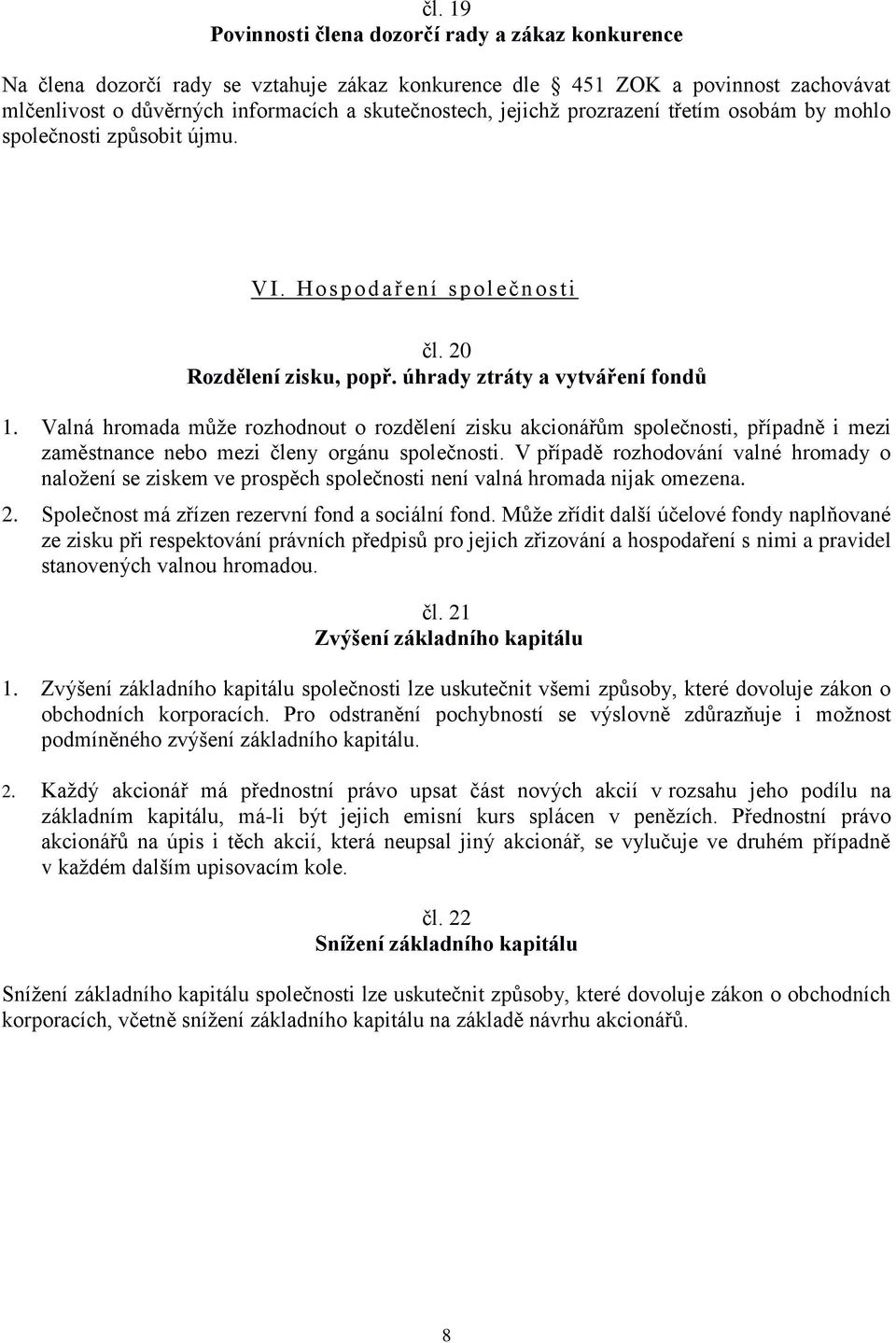 Valná hromada může rozhodnout o rozdělení zisku akcionářům společnosti, případně i mezi zaměstnance nebo mezi členy orgánu společnosti.