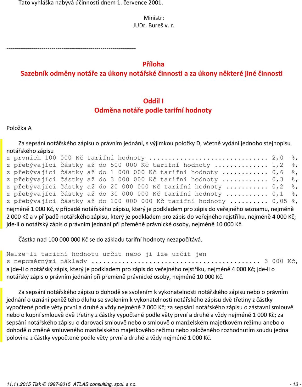 výjimkou položky D, včetně vydání jednoho stejnopisu notářského zápisu z prvních 100 000 Kč tarifní hodnoty... 2,0 %, z přebývající částky až do 500 000 Kč tarifní hodnoty.