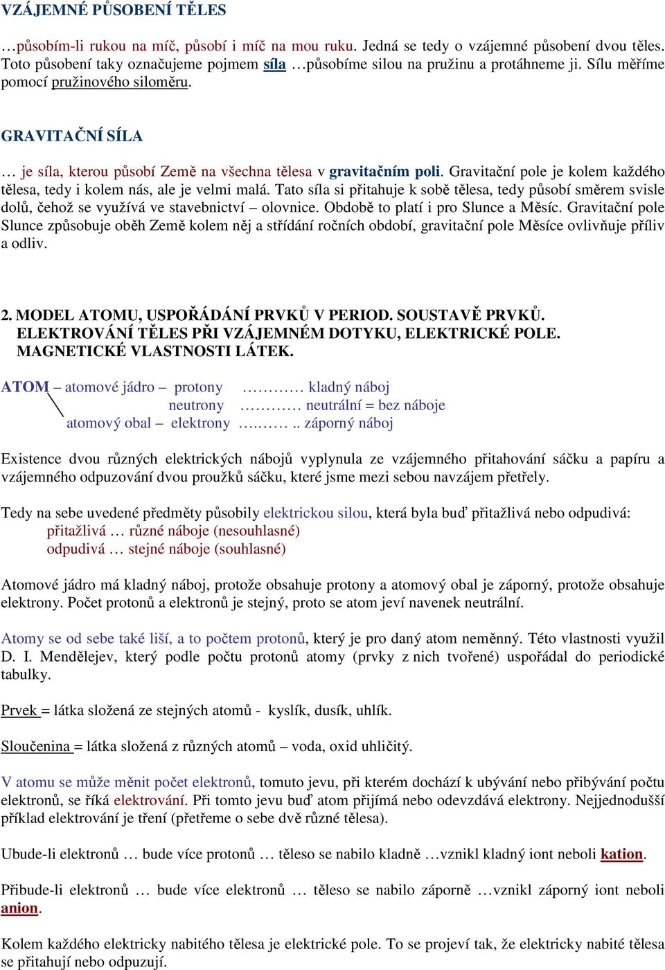 GRAVITAČNÍ SÍLA je síla, kterou působí Země na všechna tělesa v gravitačním poli. Gravitační pole je kolem každého tělesa, tedy i kolem nás, ale je velmi malá.