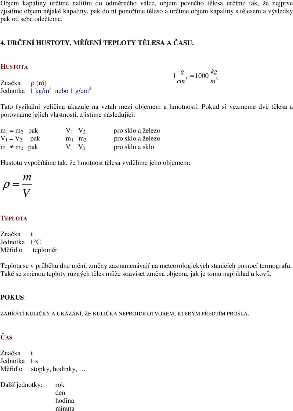HUSTOTA Značka ρ (ró) Jednotka 1 kg/m 3 nebo 1 g/cm 3 g kg 1 1000 3 = 3 cm m Tato fyzikální veličina ukazuje na vztah mezi objemem a hmotností.