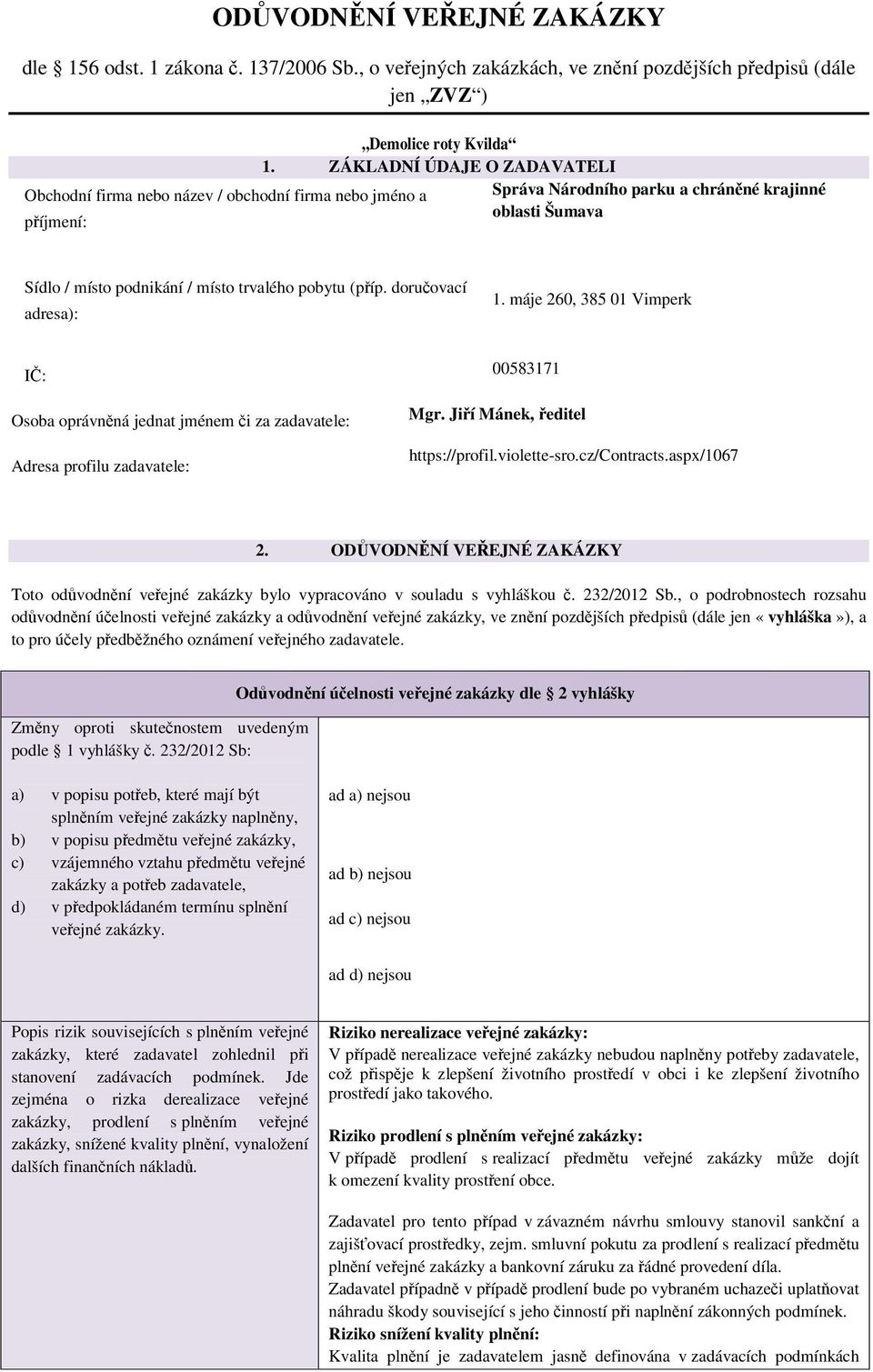 (příp. doručovací adresa): 1. máje 260, 385 01 Vimperk IČ: 00583171 Osoba oprávněná jednat jménem či za zadavatele: Adresa profilu zadavatele: Mgr. Jiří Mánek, ředitel https://profil.violette-sro.