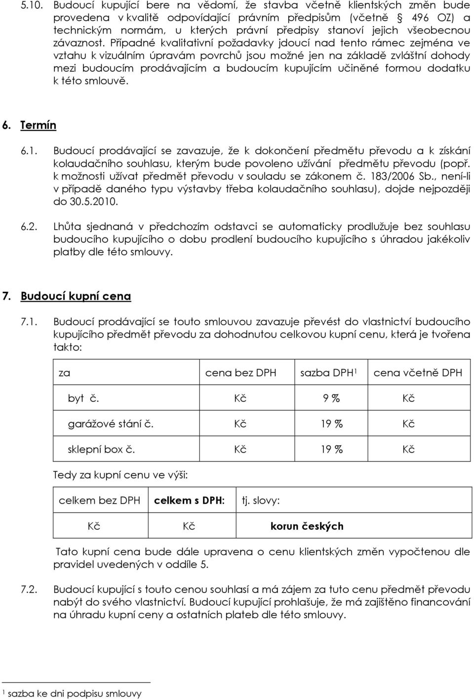 Případné kvalitativní požadavky jdoucí nad tento rámec zejména ve vztahu k vizuálním úpravám povrchů jsou možné jen na základě zvláštní dohody mezi budoucím prodávajícím a budoucím kupujícím učiněné