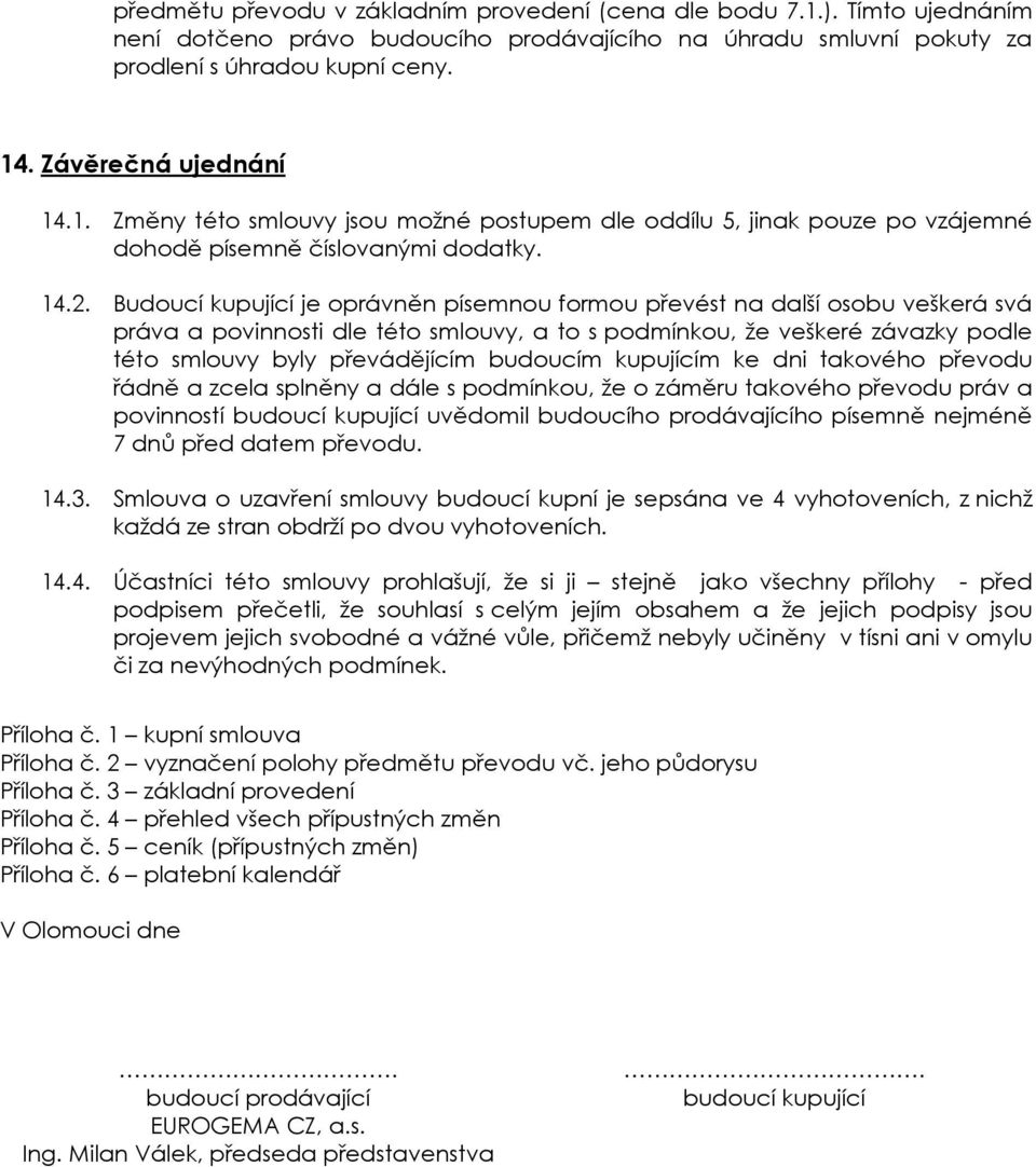 Budoucí kupující je oprávněn písemnou formou převést na další osobu veškerá svá práva a povinnosti dle této smlouvy, a to s podmínkou, že veškeré závazky podle této smlouvy byly převádějícím budoucím