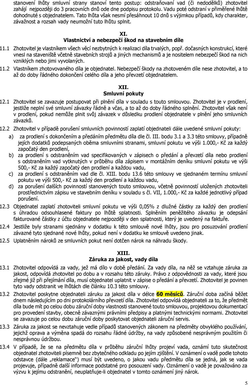 Vlastnictví a nebezpečí škod na stavebním díle 11.1 Zhotovitel je vlastníkem všech věcí nezbytných k realizaci díla trvalých, popř.