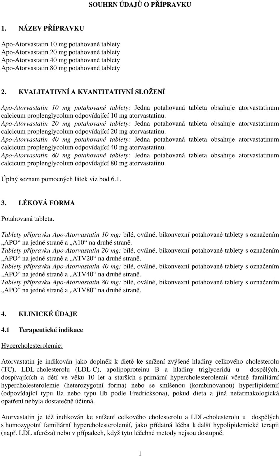 KVALITATIVNÍ A KVANTITATIVNÍ SLOŽENÍ Apo-Atorvastatin 10 mg potahované tablety: Jedna potahovaná tableta obsahuje atorvastatinum calcicum proplenglycolum odpovídající 10 mg atorvastatinu.