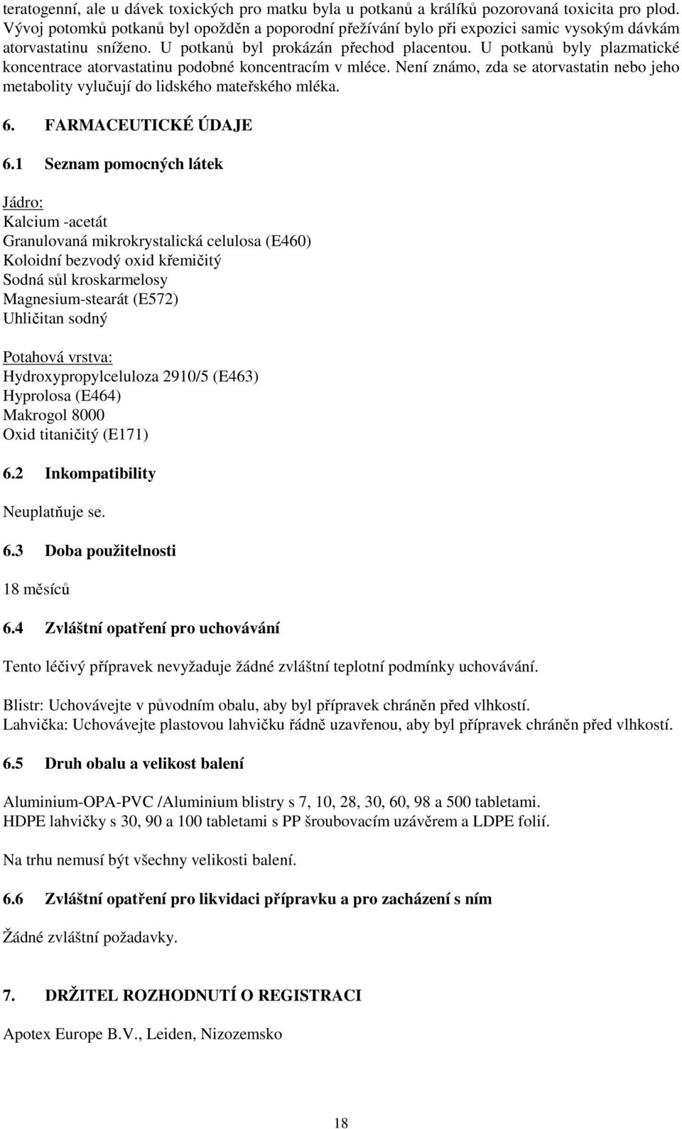 U potkanů byly plazmatické koncentrace atorvastatinu podobné koncentracím v mléce. Není známo, zda se atorvastatin nebo jeho metabolity vylučují do lidského mateřského mléka. 6. FARMACEUTICKÉ ÚDAJE 6.