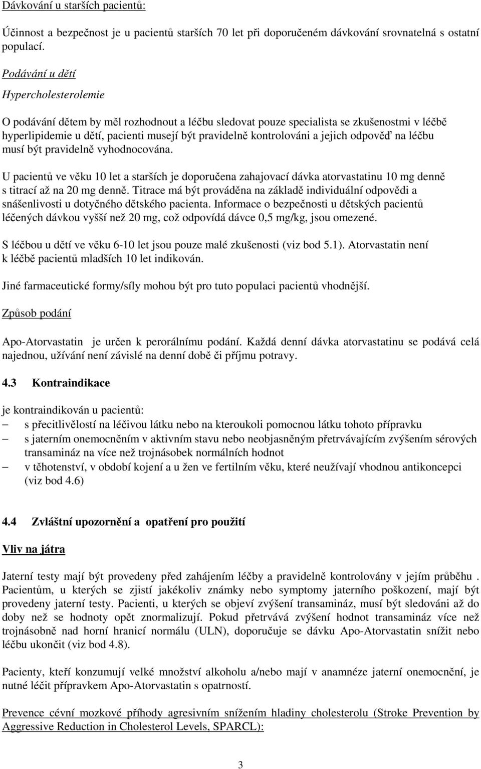 jejich odpověď na léčbu musí být pravidelně vyhodnocována. U pacientů ve věku 10 let a starších je doporučena zahajovací atorvastatinu 10 mg denně s titrací až na 20 mg denně.