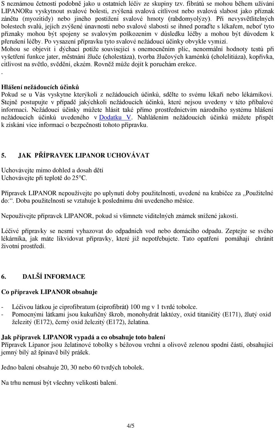 Při nevysvětlitelných bolestech svalů, jejich zvýšené únavnosti nebo svalové slabosti se ihned poraďte s lékařem, neboť tyto příznaky mohou být spojeny se svalovým poškozením v důsledku léčby a mohou