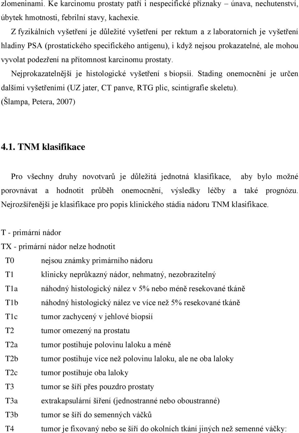 přítomnost karcinomu prostaty. Nejprokazatelnější je histologické vyšetření s biopsii. Stading onemocnění je určen dalšími vyšetřeními (UZ jater, CT panve, RTG plic, scintigrafie skeletu).