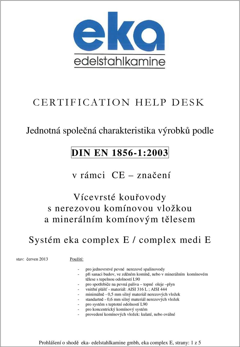L90 - pro spotřebiče na pevná paliva topné oleje plyn - vnitřní plášť - materiál: AISI 316 L ; AISI 444 - minimálně - 0,5 mm silný materiál nerezových vložek - standartně - 0,6 mm silný materiál