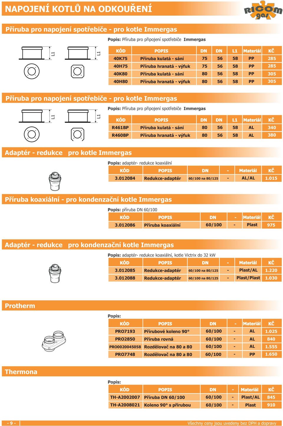 Příruba pro připojení spotřebiče Immer L L KÓD POPIS DN DN L Materiál R46BP Příruba kulatá - sání 80 56 58 AL 340 R460BP Příruba hranatá - výfuk 80 56 58 AL 380 Adaptér - redukce pro kotle Immer