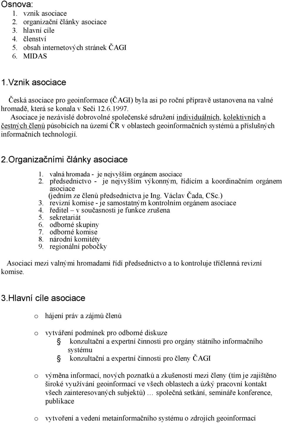 Asociace je nezávislé dobrovolné společenské sdružení individuálních, kolektivních a čestných členů působících na území ČR v oblastech geoinformačních systémů a příslušných informačních technologií.