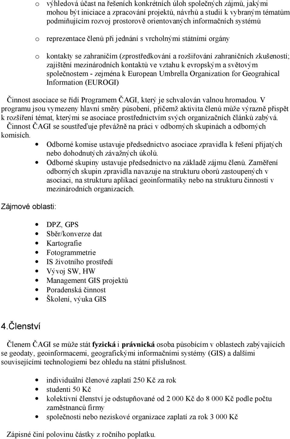 vztahu k evropským a světovým společnostem - zejména k European Umbrella Organization for Geograhical Information (EUROGI) Činnost asociace se řídí Programem ČAGI, který je schvalován valnou hromadou.