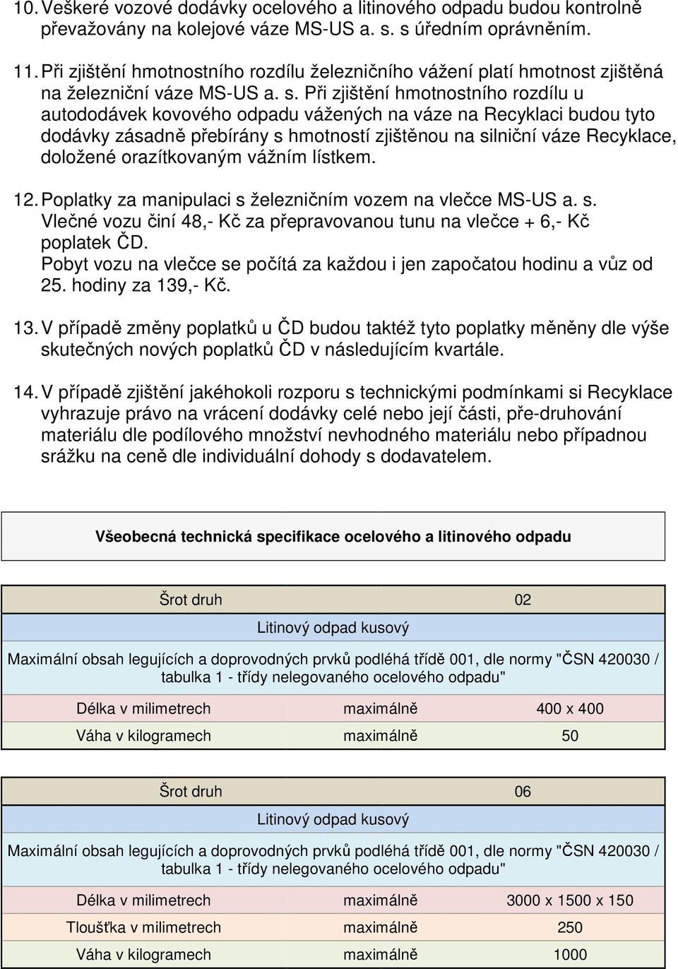 Při zjištění hmotnostního rozdílu u autododávek kovového odpadu vážených na váze na Recyklaci budou tyto dodávky zásadně přebírány s hmotností zjištěnou na silniční váze Recyklace, doložené