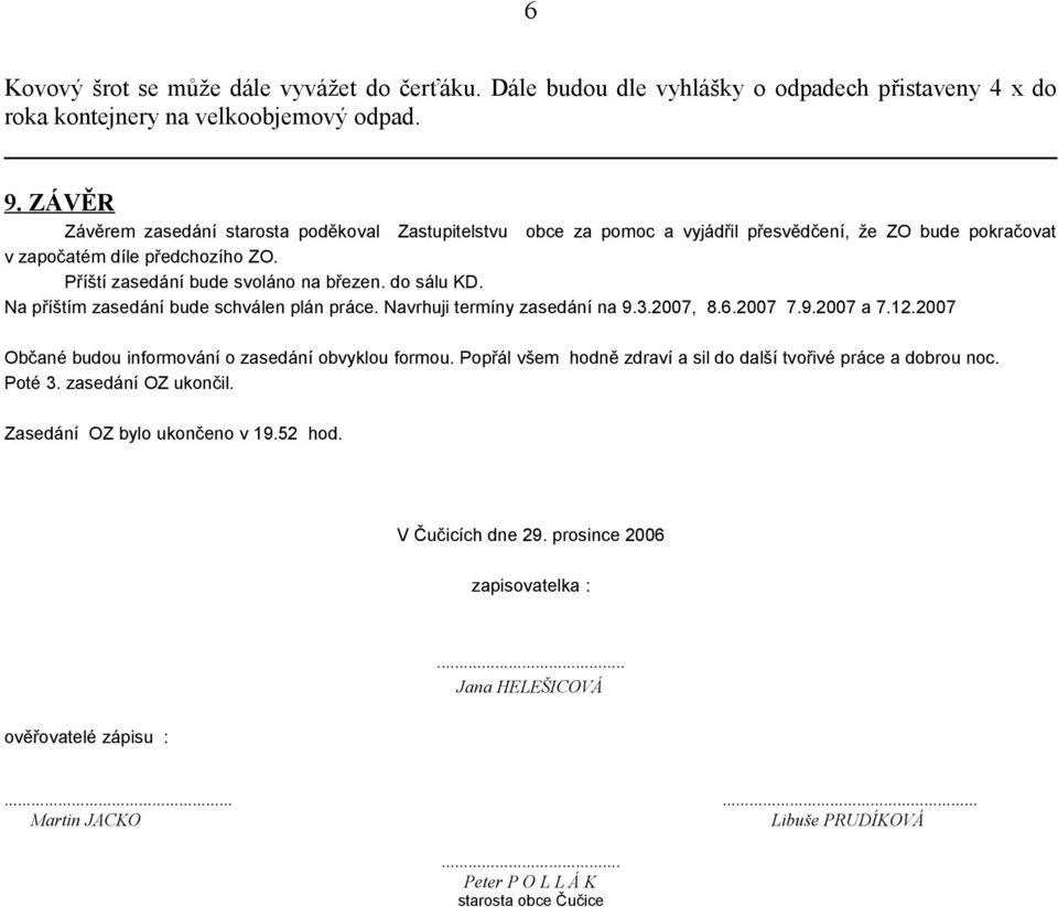 do sálu KD. Na příštím zasedání bude schválen plán práce. Navrhuji termíny zasedání na 9.3.2007, 8.6.2007 7.9.2007 a 7.12.2007 Občané budou informování o zasedání obvyklou formou.