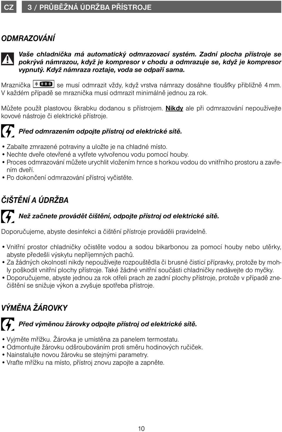 Mraznička se musí odmrazit vždy, když vrstva námrazy dosáhne tloušťky přibližně 4 mm. V každém případě se mraznička musí odmrazit minimálně jednou za rok.