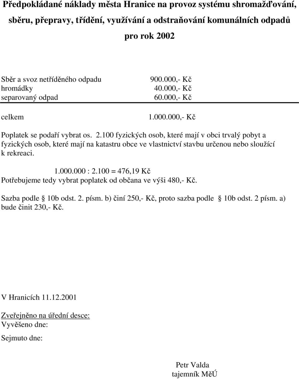100 fyzických osob, které mají v obci trvalý pobyt a fyzických osob, které mají na katastru obce ve vlastnictví stavbu určenou nebo sloužící k rekreaci. 1.000.000 : 2.