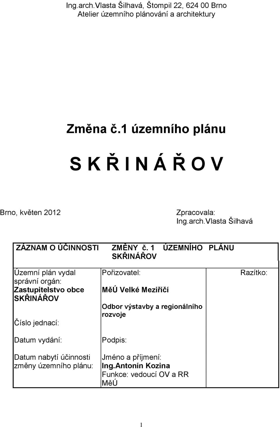 1 ÚZEMNÍHO SKŘINÁŘOV PLÁNU Územní plán vydal správní orgán: Zastupitelstvo obce SKŘINÁŘOV Číslo jednací: Datum vydání: Datum nabytí