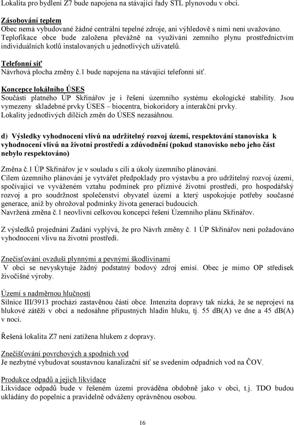 1 bude napojena na stávající telefonní síť. Koncepce lokálního ÚSES Součástí platného ÚP Skřinářov je i řešení územního systému ekologické stability.