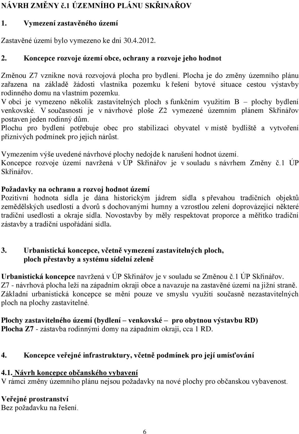 Plocha je do změny územního plánu zařazena na základě žádosti vlastníka pozemku k řešení bytové situace cestou výstavby rodinného domu na vlastním pozemku.