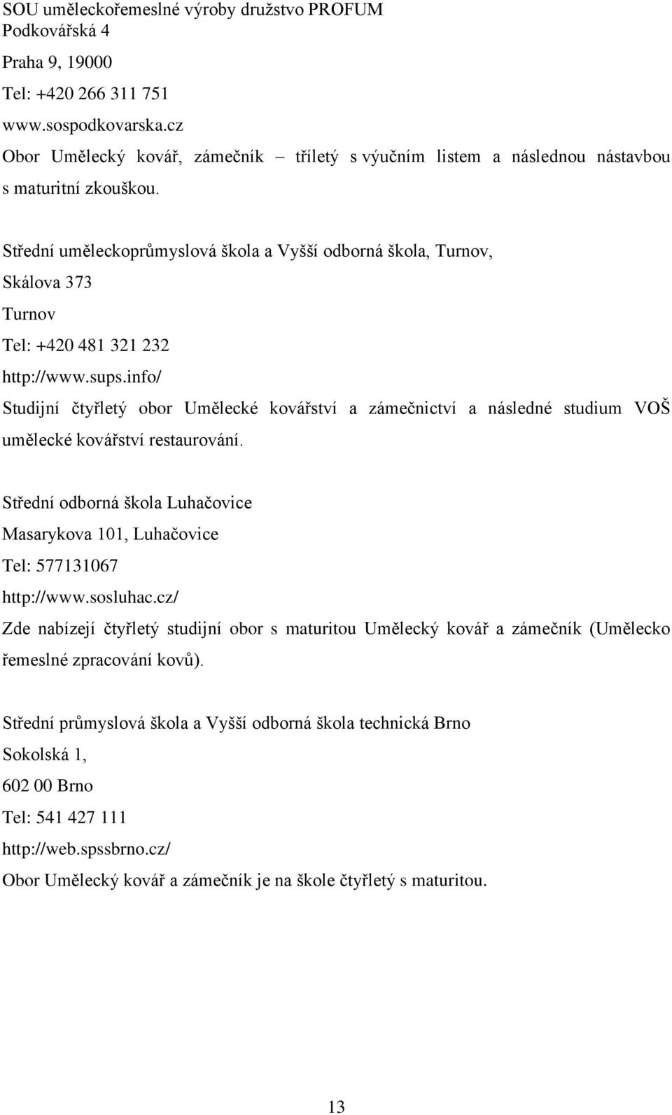 Střední uměleckoprůmyslová škola a Vyšší odborná škola, Turnov, Skálova 373 Turnov Tel: +420 481 321 232 http://www.sups.