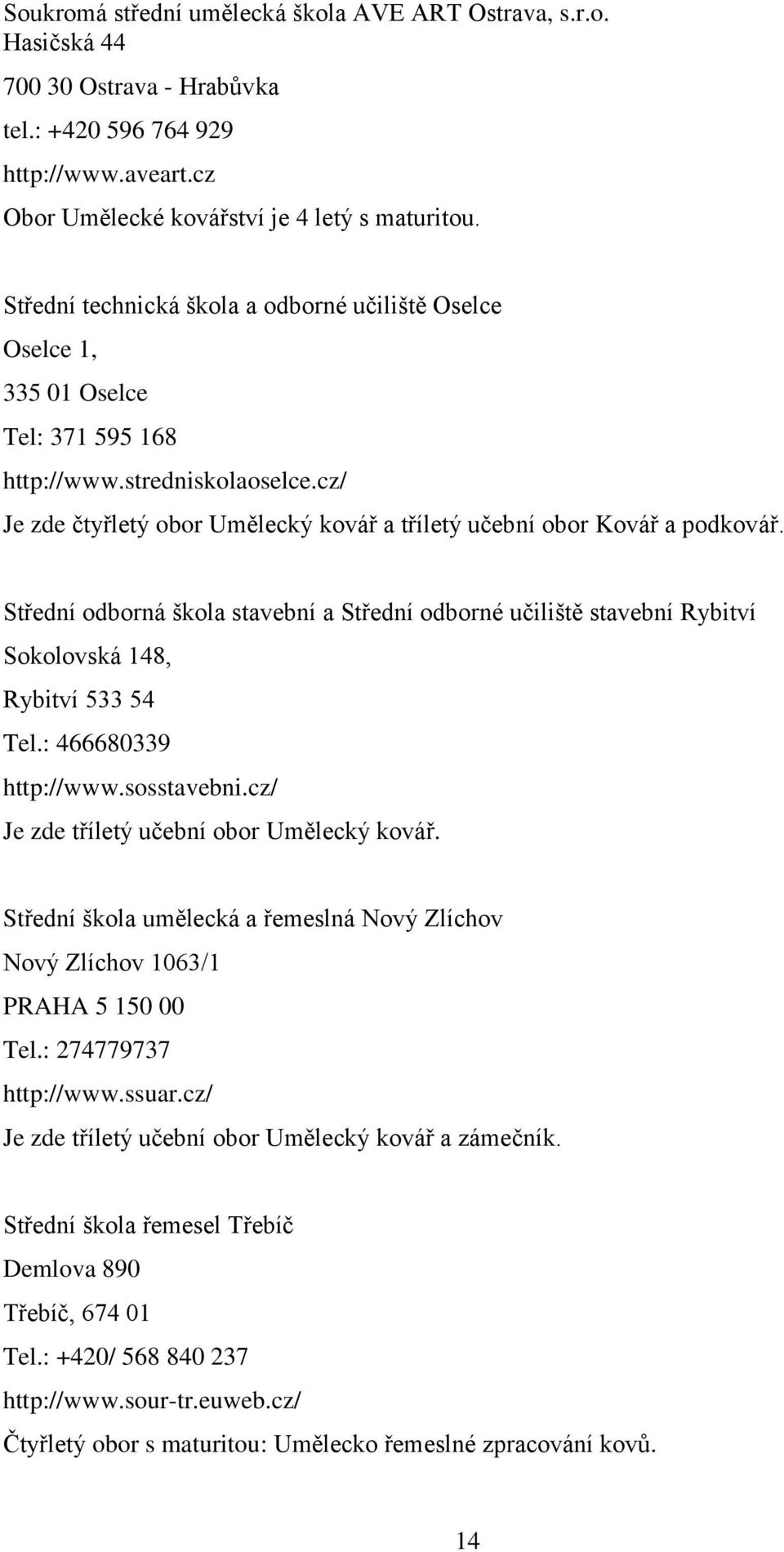 Střední odborná škola stavební a Střední odborné učiliště stavební Rybitví Sokolovská 148, Rybitví 533 54 Tel.: 466680339 http://www.sosstavebni.cz/ Je zde tříletý učební obor Umělecký kovář.