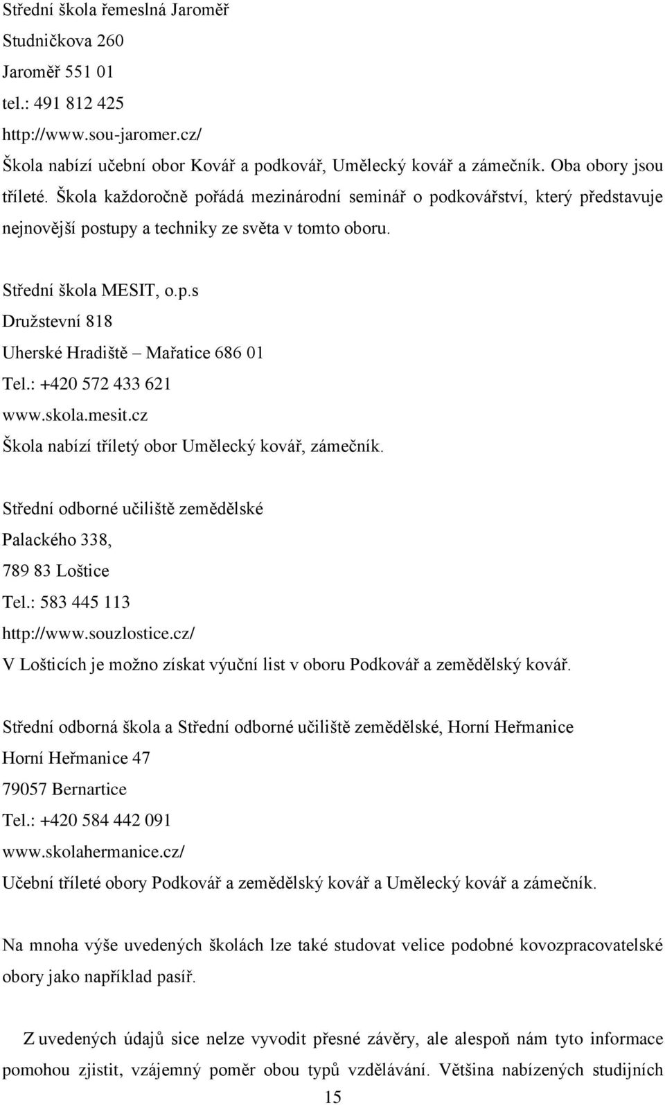 : +420 572 433 621 www.skola.mesit.cz Škola nabízí tříletý obor Umělecký kovář, zámečník. Střední odborné učiliště zemědělské Palackého 338, 789 83 Loštice Tel.: 583 445 113 http://www.souzlostice.