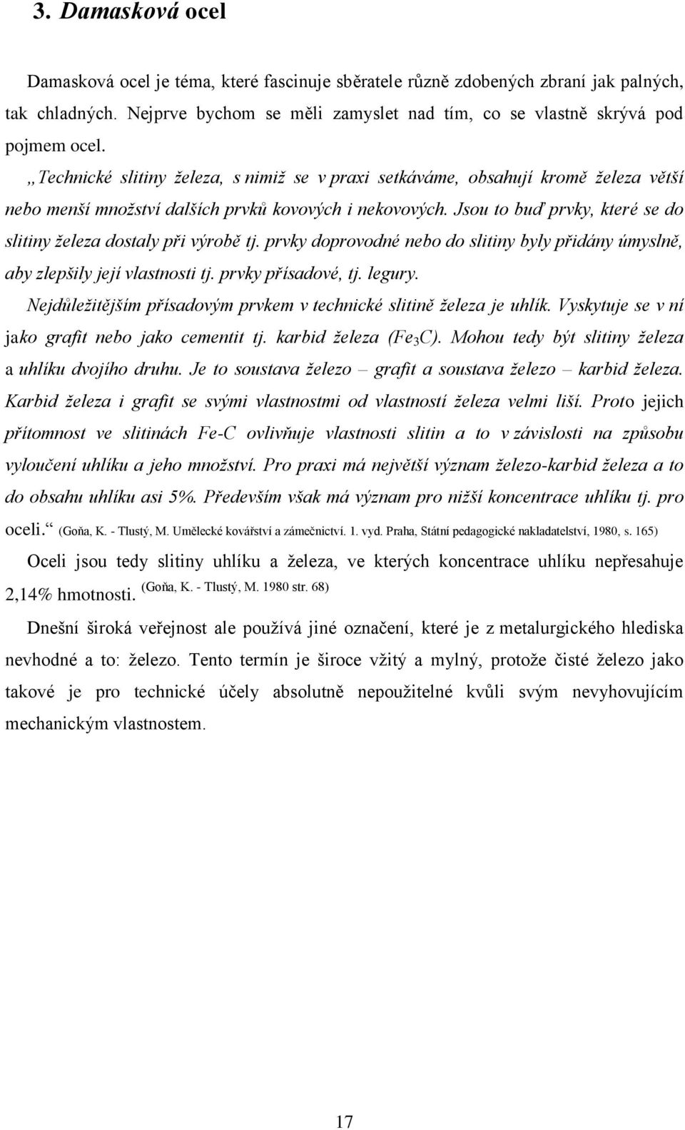 Jsou to buď prvky, které se do slitiny železa dostaly při výrobě tj. prvky doprovodné nebo do slitiny byly přidány úmyslně, aby zlepšily její vlastnosti tj. prvky přísadové, tj. legury.