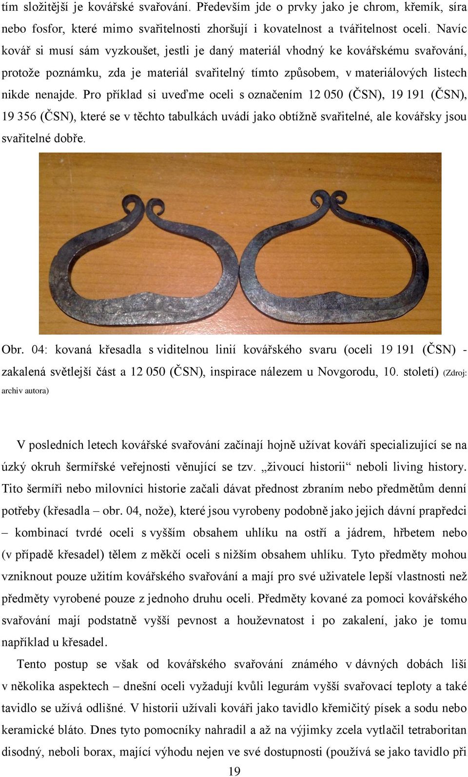 Pro příklad si uveďme oceli s označením 12 050 (ČSN), 19 191 (ČSN), 19 356 (ČSN), které se v těchto tabulkách uvádí jako obtíţně svařitelné, ale kovářsky jsou svařitelné dobře. Obr.