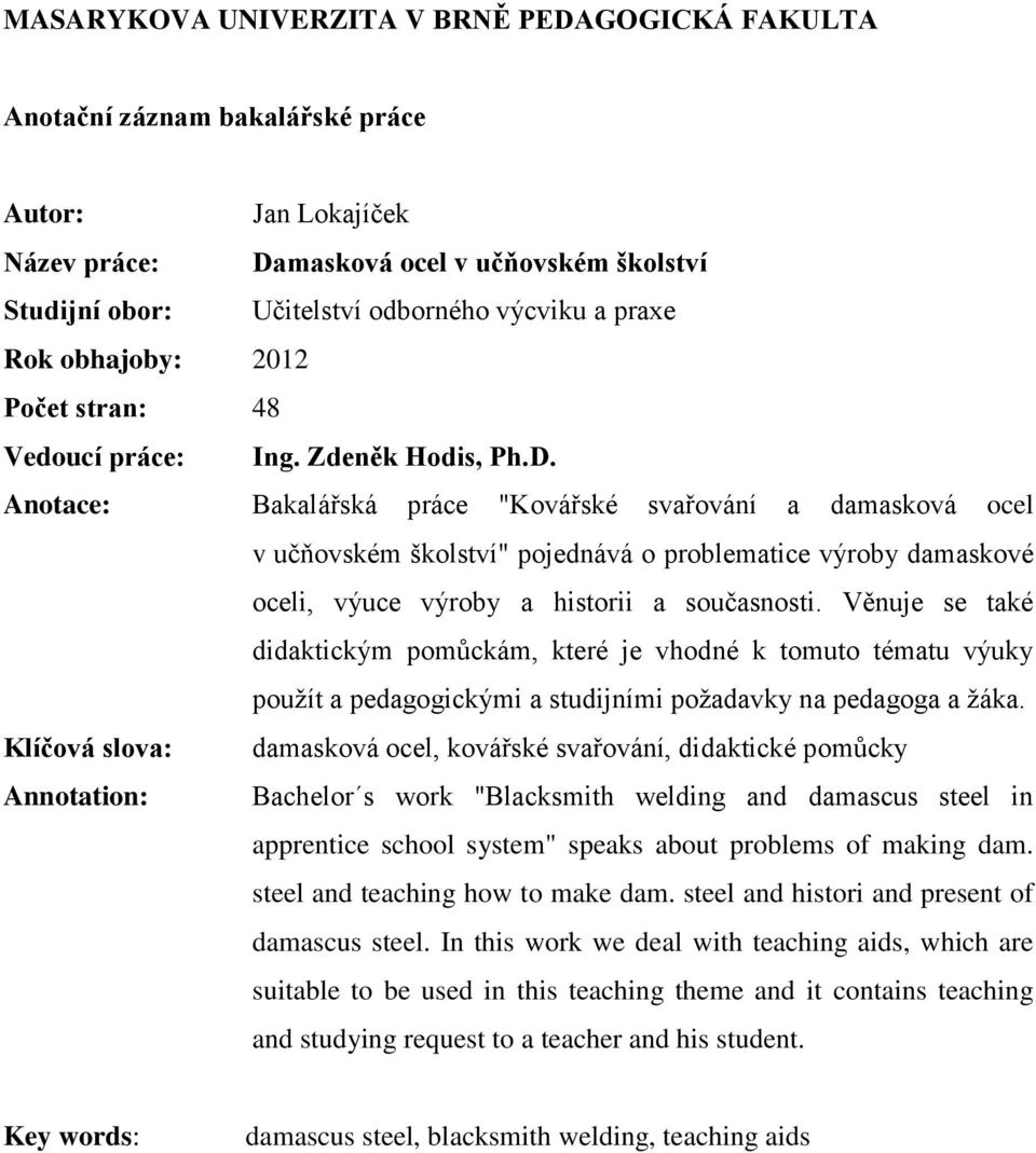 Anotace: Bakalářská práce "Kovářské svařování a damasková ocel v učňovském školství" pojednává o problematice výroby damaskové oceli, výuce výroby a historii a současnosti.
