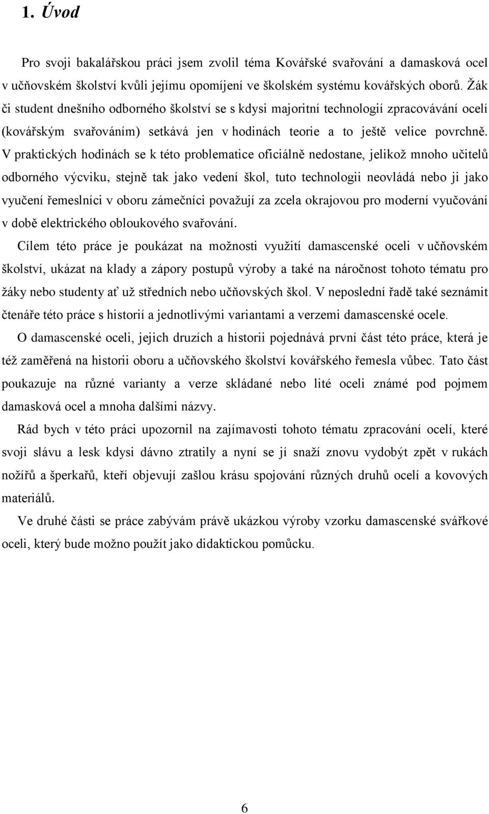 V praktických hodinách se k této problematice oficiálně nedostane, jelikoţ mnoho učitelů odborného výcviku, stejně tak jako vedení škol, tuto technologii neovládá nebo ji jako vyučení řemeslníci v