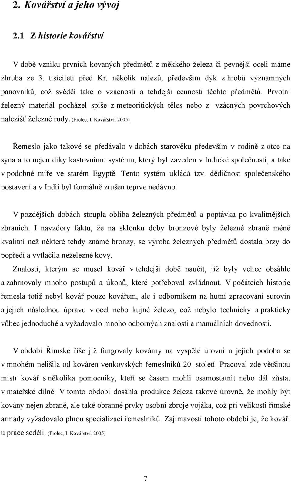 Prvotní ţelezný materiál pocházel spíše z meteoritických těles nebo z vzácných povrchových nalezišť ţelezné rudy. (Frolec, I. Kovářství.